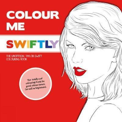 Colour Me Swiftly : The Unofficial Taylor Swift Colouring Book