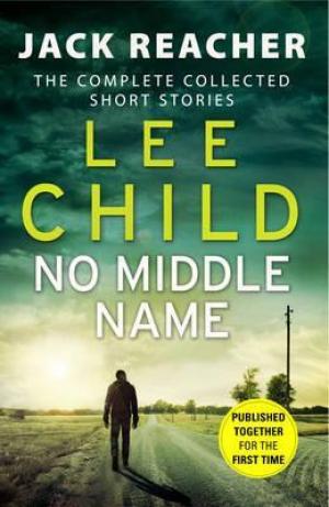 No Middle Name : The Complete Collected Jack Reacher Stories