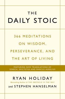 The Daily Stoic : 366 Meditations on Wisdom, Perseverance, and the Art of Living:  Featuring new translations of Seneca, Epictetus, and Marcus Aurelius